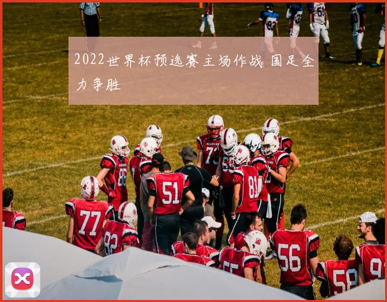 2022世界杯预选赛主场作战 国足全力争胜