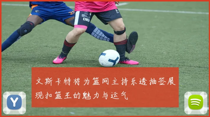 文斯卡特将为篮网主持乐透抽签展现扣篮王的魅力与运气