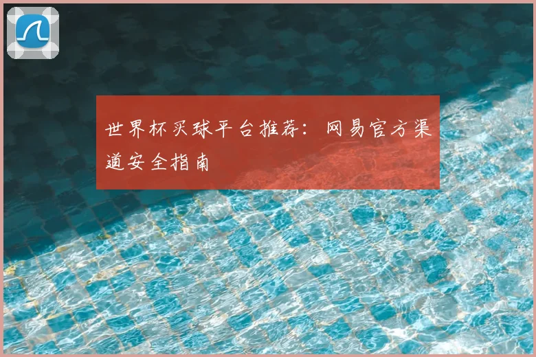世界杯买球平台推荐:网易官方渠道安全指南
