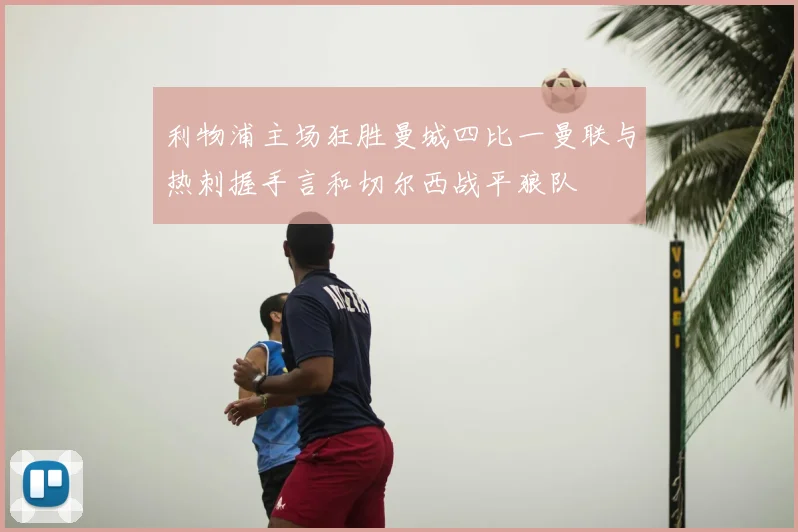 利物浦主场狂胜曼城四比一曼联与热刺握手言和切尔西战平狼队