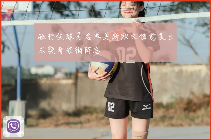 独行侠球员名单更新欧文伤愈复出东契奇领衔阵容
