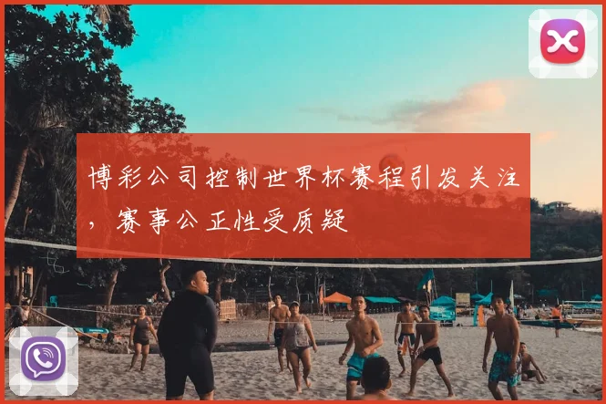 博彩公司控制世界杯赛程引发关注，赛事公正性受质疑