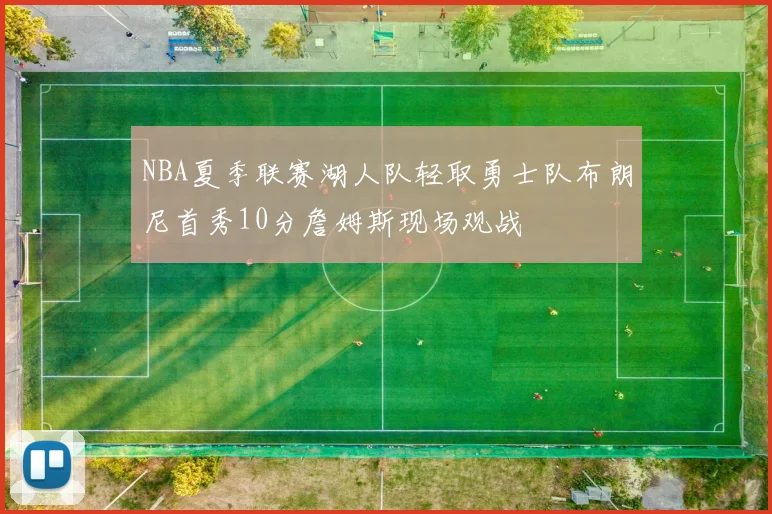 NBA夏季联赛湖人队轻取勇士队布朗尼首秀10分詹姆斯现场观战