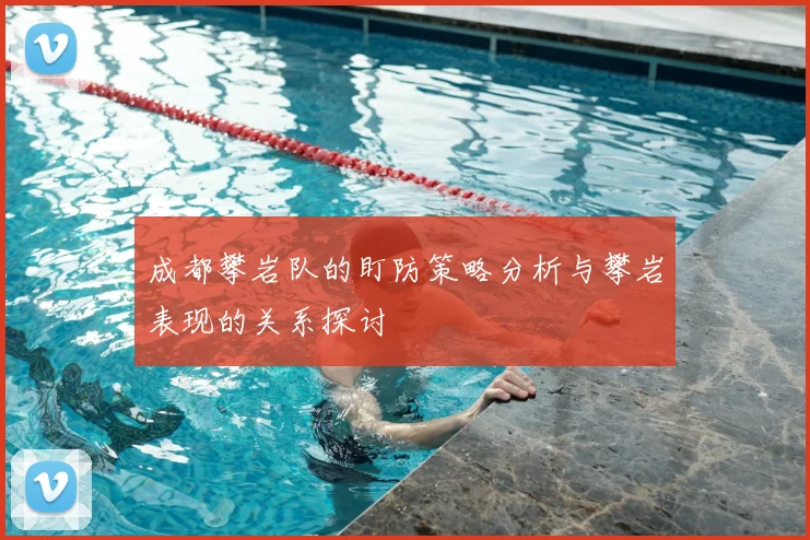 成都攀岩队的盯防策略分析与攀岩表现的关系探讨