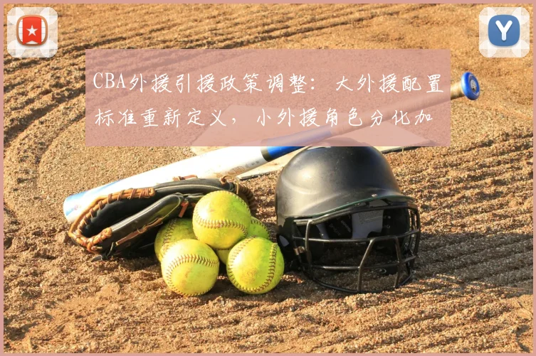 CBA外援引援政策调整:大外援配置标准重新定义,小外援角色分化加剧