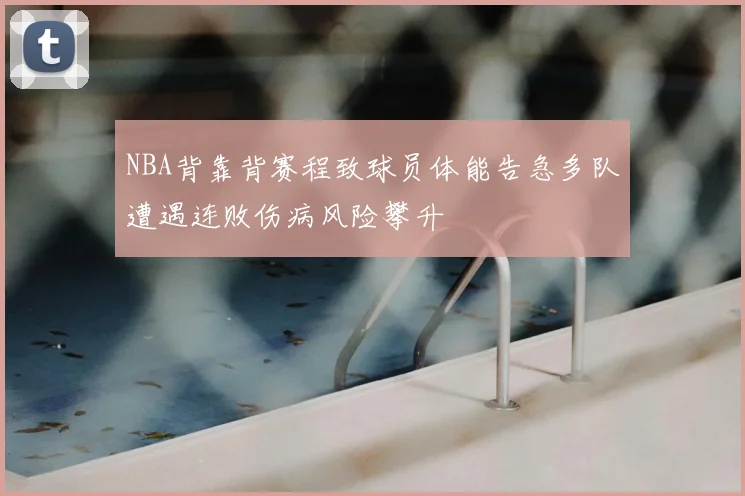 NBA背靠背赛程致球员体能告急多队遭遇连败伤病风险攀升