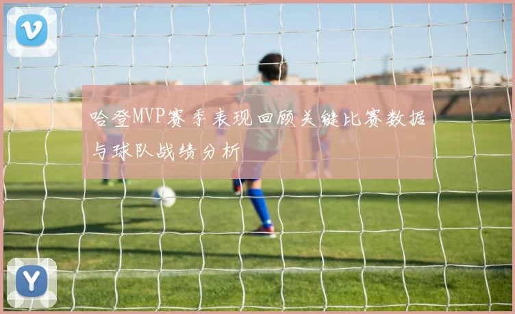 哈登MVP赛季表现回顾关键比赛数据与球队战绩分析