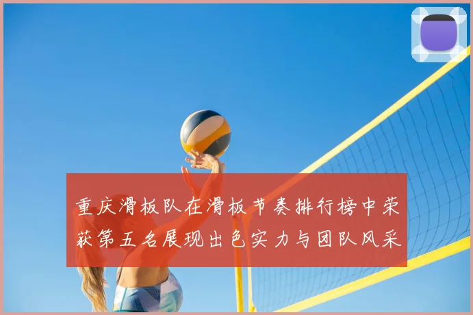 重庆滑板队在滑板节奏排行榜中荣获第五名展现出色实力与团队风采