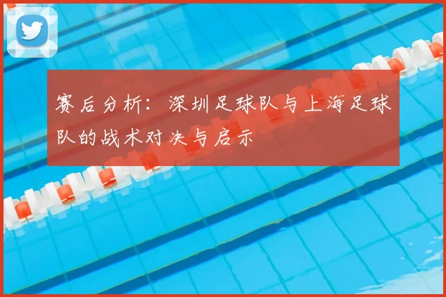 赛后分析：深圳足球队与上海足球队的战术对决与启示