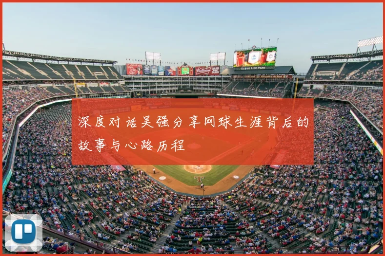 深度对话吴强分享网球生涯背后的故事与心路历程