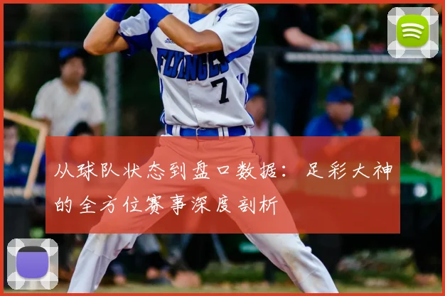 从球队状态到盘口数据：足彩大神的全方位赛事深度剖析