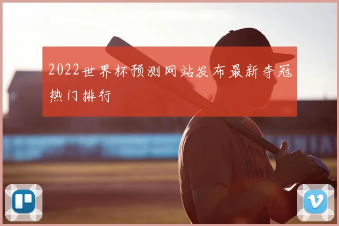 2022世界杯预测网站发布最新夺冠热门排行