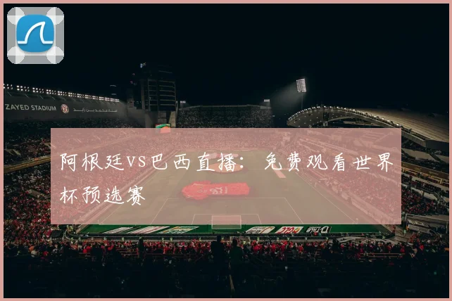 阿根廷vs巴西直播：免费观看世界杯预选赛