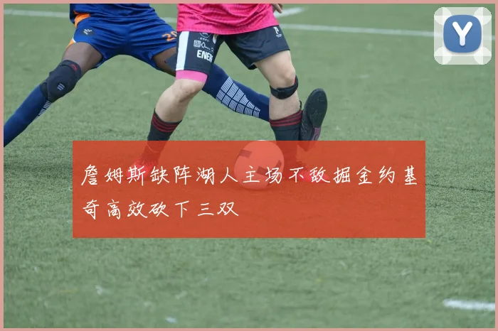 詹姆斯缺阵湖人主场不敌掘金约基奇高效砍下三双
