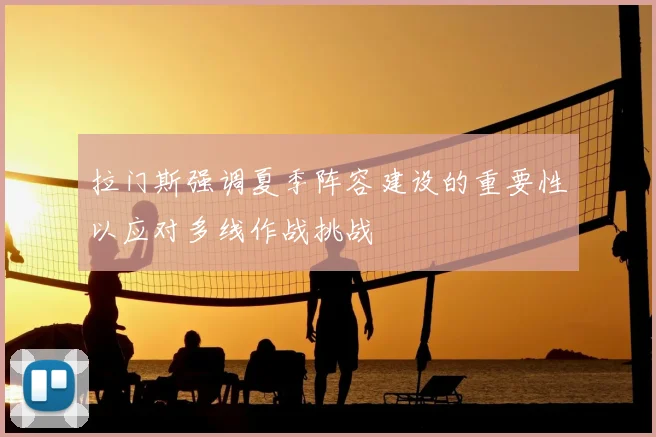 拉门斯强调夏季阵容建设的重要性以应对多线作战挑战