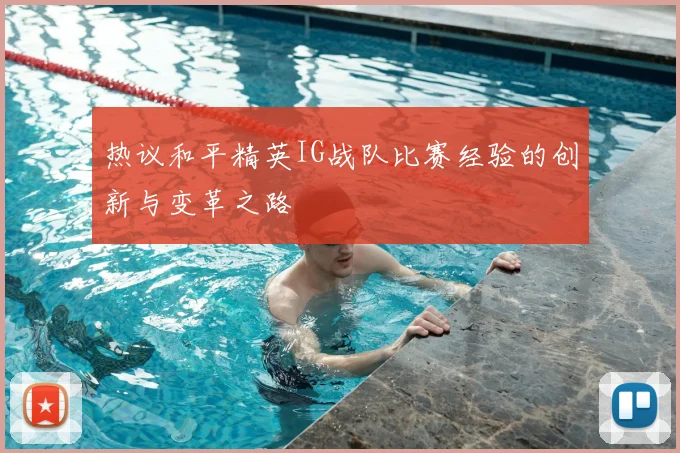 热议和平精英IG战队比赛经验的创新与变革之路