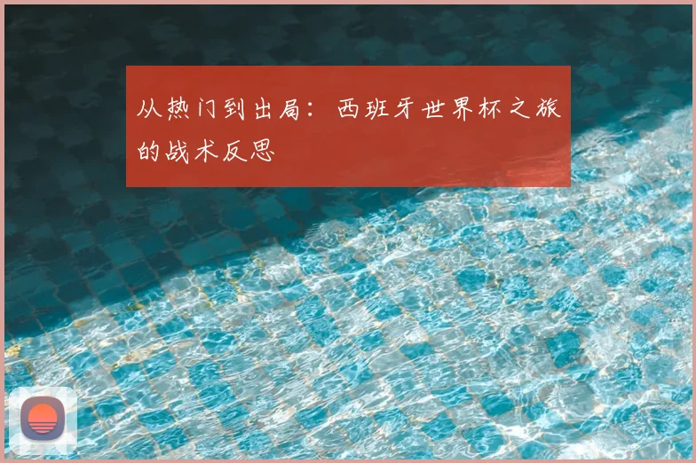 从热门到出局:西班牙世界杯之旅的战术反思