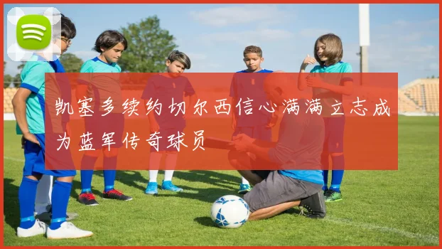 凯塞多续约切尔西信心满满立志成为蓝军传奇球员