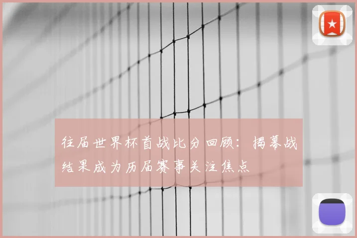 往届世界杯首战比分回顾：揭幕战结果成为历届赛事关注焦点