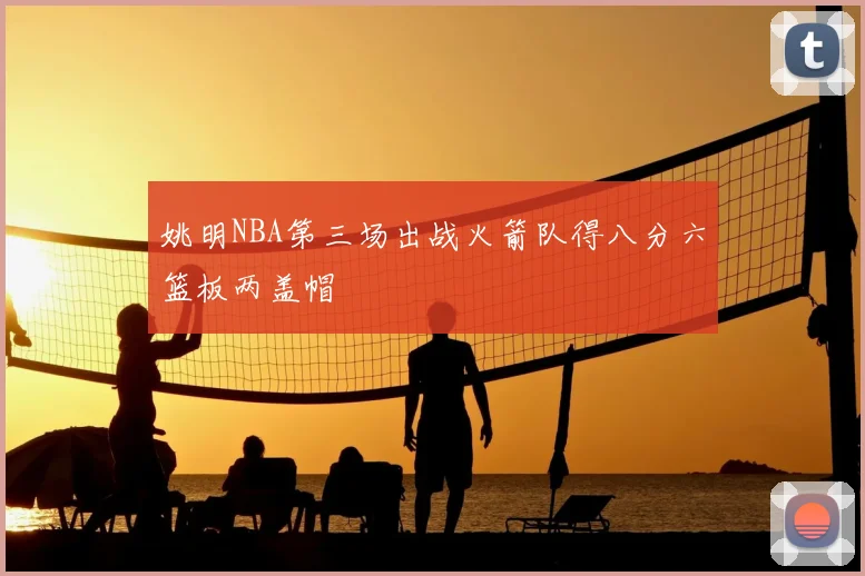 姚明NBA第三场出战火箭队得八分六篮板两盖帽