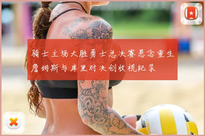 骑士主场大胜勇士总决赛悬念重生詹姆斯与库里对决创收视纪录