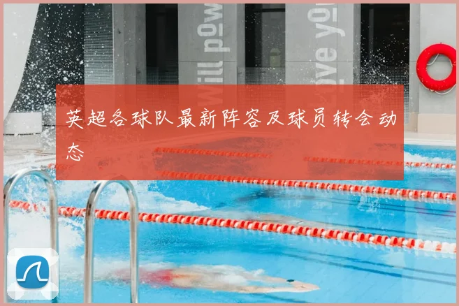 英超各球队最新阵容及球员转会动态