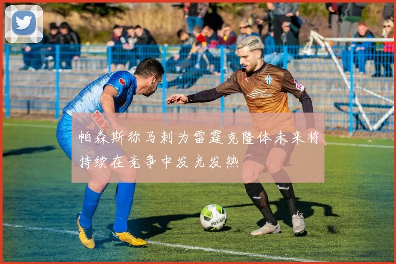 帕森斯称马刺为雷霆克隆体未来将持续在竞争中发光发热