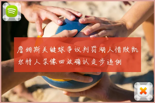詹姆斯关键球争议判罚湖人惜败凯尔特人录像回放确认走步违例