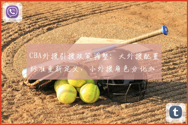 CBA外援引援政策调整:大外援配置标准重新定义,小外援角色分化加剧
