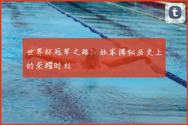 世界杯冠军之路：独家揭秘历史上的荣耀时刻