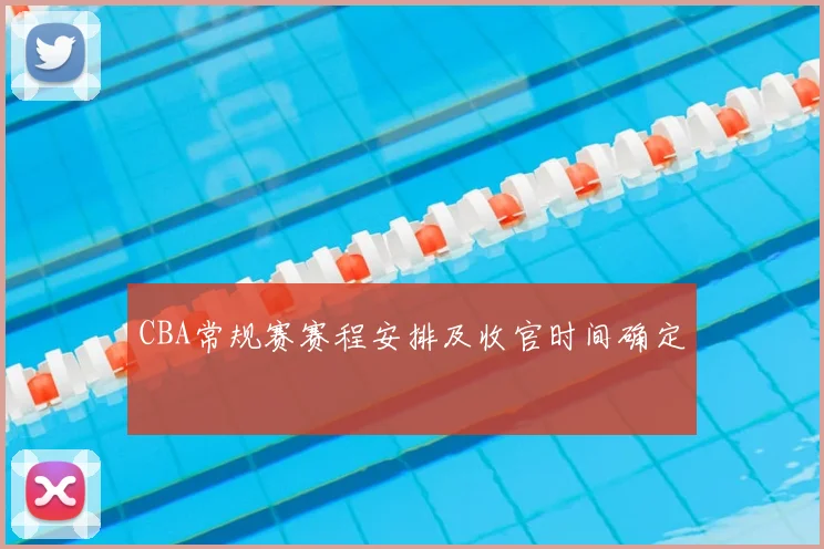 CBA常规赛赛程安排及收官时间确定