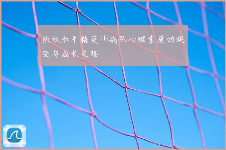 热议和平精英IG战队心理素质的蜕变与成长之路