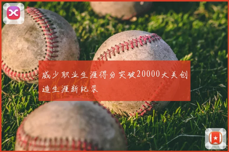 威少职业生涯得分突破20000大关创造生涯新纪录