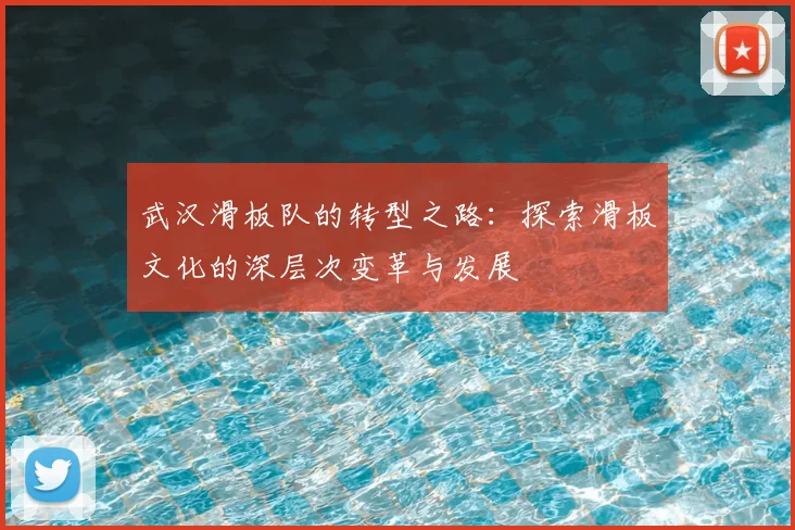 武汉滑板队的转型之路：探索滑板文化的深层次变革与发展