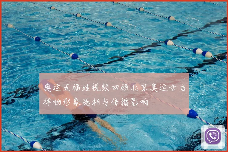奥运五福娃视频回顾北京奥运会吉祥物形象亮相与传播影响