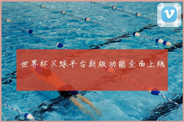 世界杯买球平台新版功能全面上线