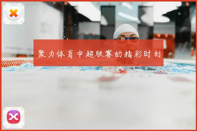 聚力体育中超联赛的精彩时刻