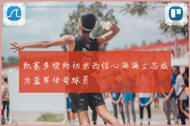凯塞多续约切尔西信心满满立志成为蓝军传奇球员
