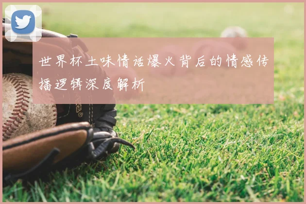 世界杯土味情话爆火背后的情感传播逻辑深度解析