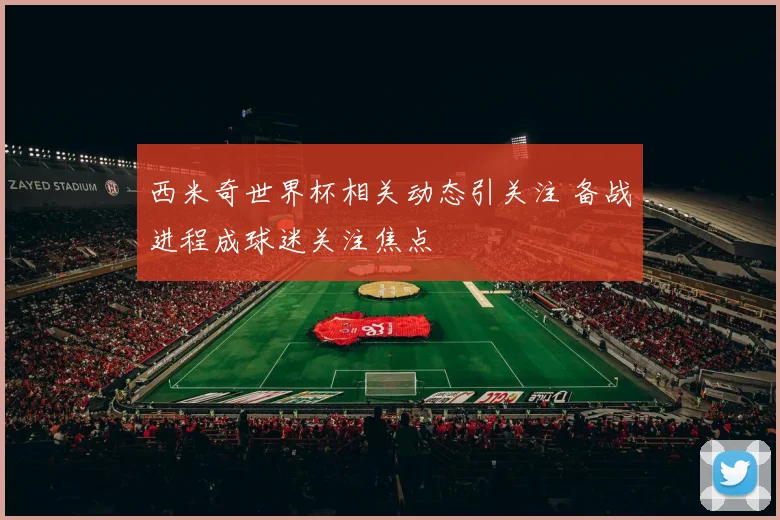 西米奇世界杯相关动态引关注 备战进程成球迷关注焦点