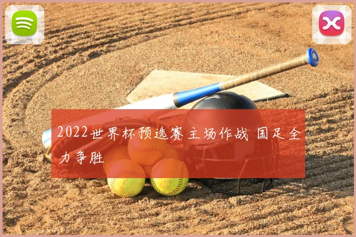 2022世界杯预选赛主场作战 国足全力争胜