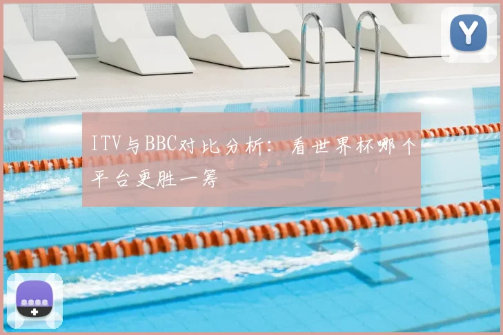 ITV与BBC对比分析：看世界杯哪个平台更胜一筹
