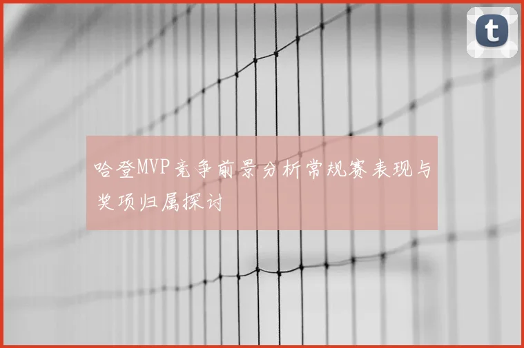 哈登MVP竞争前景分析常规赛表现与奖项归属探讨
