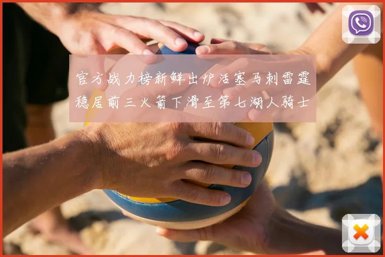 官方战力榜新鲜出炉活塞马刺雷霆稳居前三火箭下滑至第七湖人骑士表现不佳