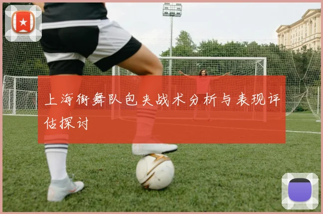 上海街舞队包夹战术分析与表现评估探讨