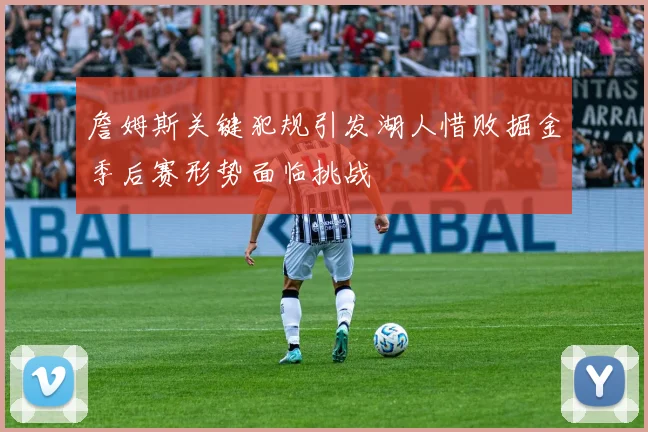 詹姆斯关键犯规引发湖人惜败掘金季后赛形势面临挑战