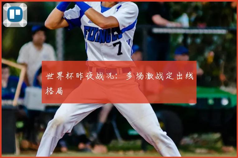 世界杯昨夜战况:多场激战定出线格局