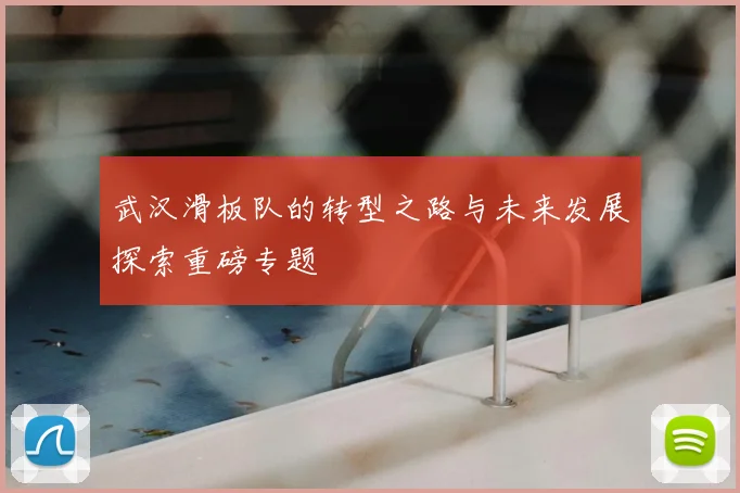 武汉滑板队的转型之路与未来发展探索重磅专题